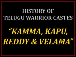 HISTORY OF
TELUGU WARRIOR CASTES
“KAMMA, KAPU,
REDDY & VELAMA”
 