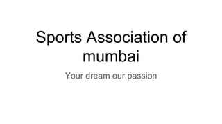 Sports Association of
mumbai
Your dream our passion
 