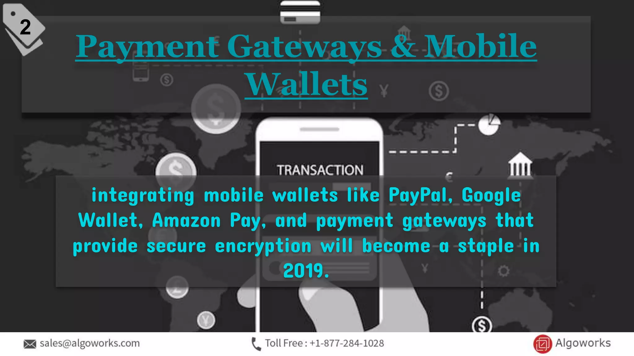 Payment Gateways & Mobile
Wallets
integrating mobile wallets like PayPal, Google
Wallet, Amazon Pay, and payment gateways that
provide secure encryption will become a staple in
2019.
2
 