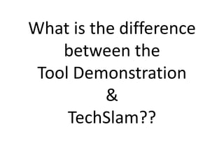 What is the difference
    between the
 Tool Demonstration
          &
     TechSlam??
 