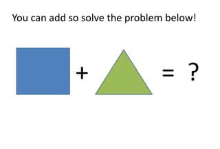 You can add so solve the problem below!




             +                 = ?
 