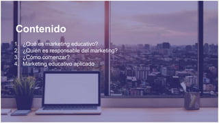 Contenido
1. ¿Qué es marketing educativo?
2. ¿Quién es responsable del marketing?
3. ¿Cómo comenzar?
4. Marketing educativ...
