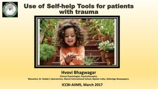 Use of Self-help Tools for patients
with trauma
Hvovi Bhagwagar
Clinical Psychologist, Psychotherapist,
Manashni, Dr. Reddy’s laboratories, Oberoi International School, Bipolar India, RobinAge Newspapers.
ICCBI-AIIMS, March 20171
 