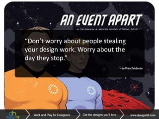 – Milton Glaser– Paula Scher
– Bob Gill– Chip Kidd
“Don’t worry about people stealing
your design work. Worry about the
day they stop.”
– Jeffrey Zeldman
 