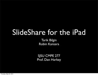 SlideShare for the iPad
                             Tarik Bilgin
                            Robin Kansara


                           SJSU CMPE 277
                           Prof. Dan Harkey


Thursday, May 20, 2010
 