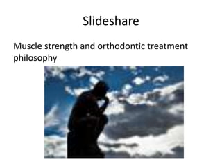Slideshare
Muscle strength and orthodontic treatment
philosophy
 