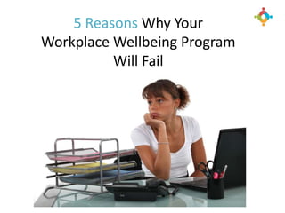 5 Reasons Why Your
Workplace Wellbeing Program
Will Fail
 