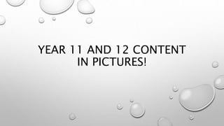 YEAR 11 AND 12 CONTENT 
IN PICTURES! 
 