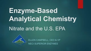 Enzyme-Based
Analytical Chemistry
Nitrate and the U.S. EPA
ELLEN CAMPBELL, CEO & VP
NECI SUPERIOR ENZYMES
 