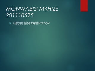 MONWABISI MKHIZE
201110525


MEIOSIS SLIDE PRESENTATION

 