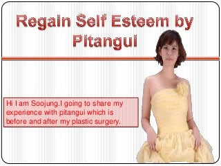 Hi I am Soojung.I going to share my
experience with pitangui which is
before and after my plastic surgery.

 