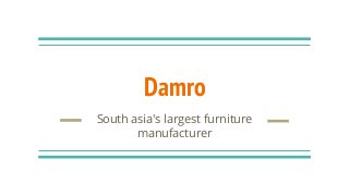 Damro
South asia's largest furniture
manufacturer
 