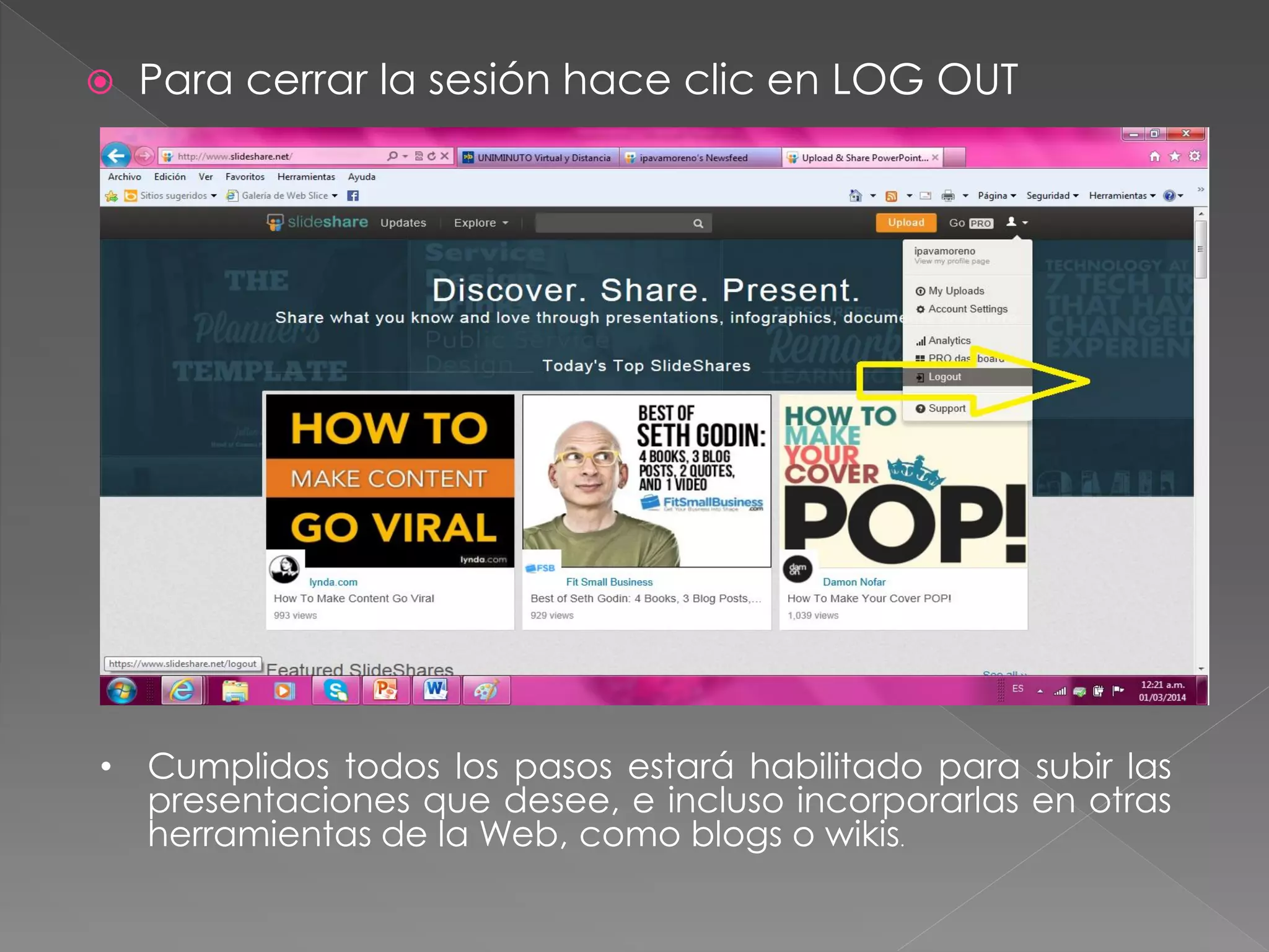 

Para cerrar la sesión hace clic en LOG OUT

• Cumplidos todos los pasos estará habilitado para subir las
presentaciones que desee, e incluso incorporarlas en otras
herramientas de la Web, como blogs o wikis.

 