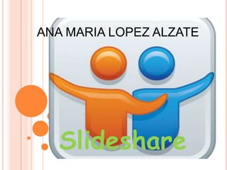 ANA MARIA LOPEZ ALZATE




   Slideshare
 