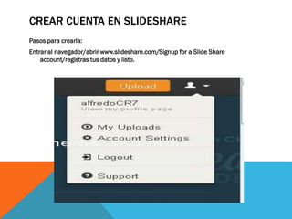CREAR CUENTA EN SLIDESHARE
Pasos para crearla:
Entrar al navegador/abrir www.slideshare.com/Signup for a Slide Share
account/registras tus datos y listo.
 
