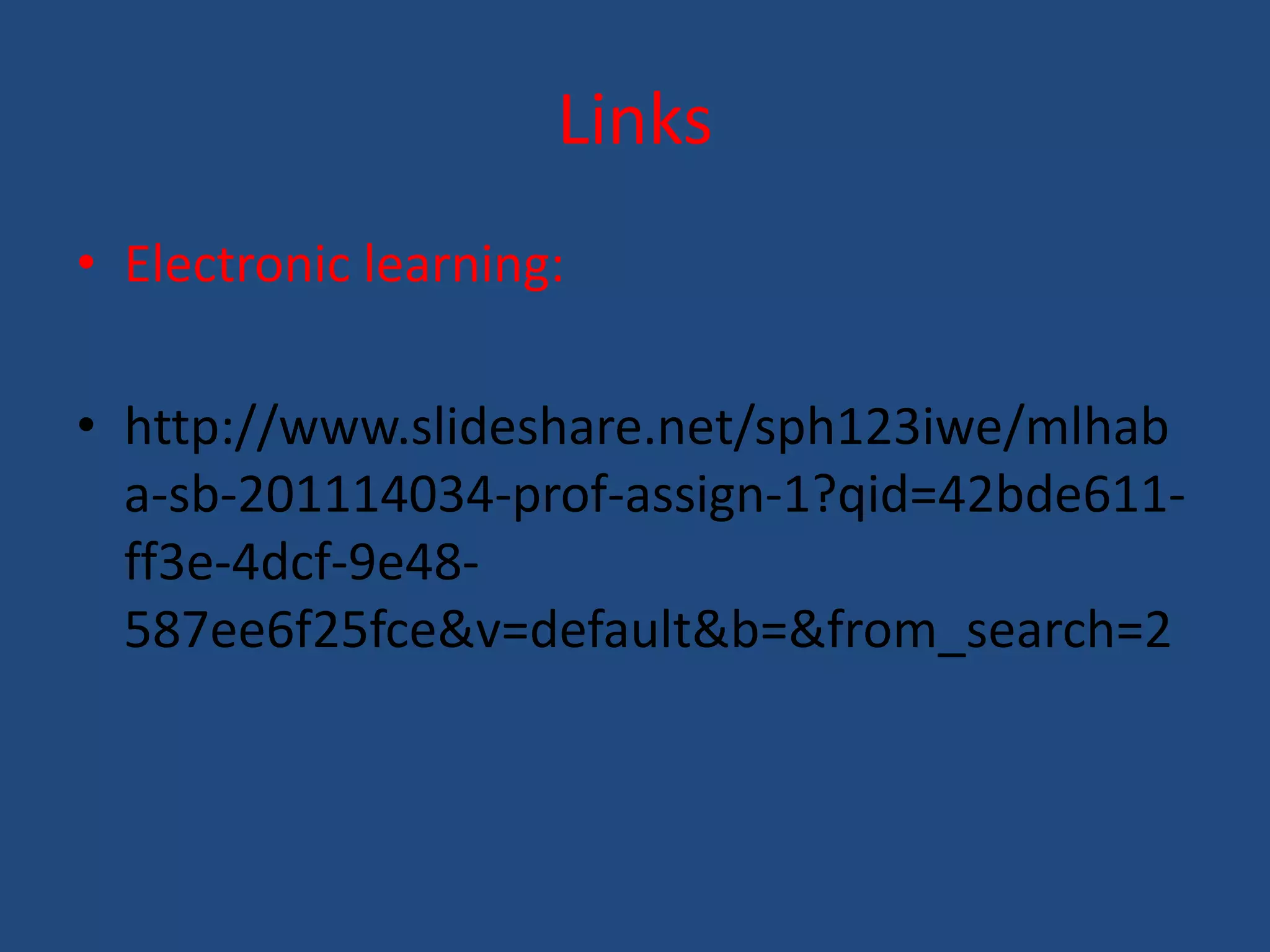 Links 
• Electronic learning: 
• http://www.slideshare.net/sph123iwe/mlhab 
a-sb-201114034-prof-assign-1?qid=42bde611- 
ff3e-4dcf-9e48- 
587ee6f25fce&v=default&b=&from_search=2 
 