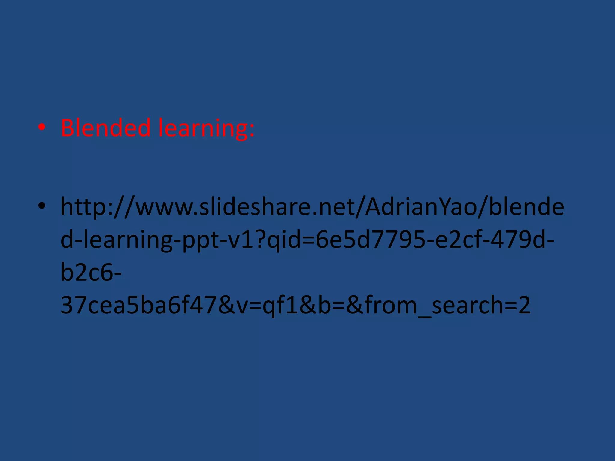 • Blended learning: 
• http://www.slideshare.net/AdrianYao/blende 
d-learning-ppt-v1?qid=6e5d7795-e2cf-479d-b2c6- 
37cea5ba6f47&v=qf1&b=&from_search=2 
 