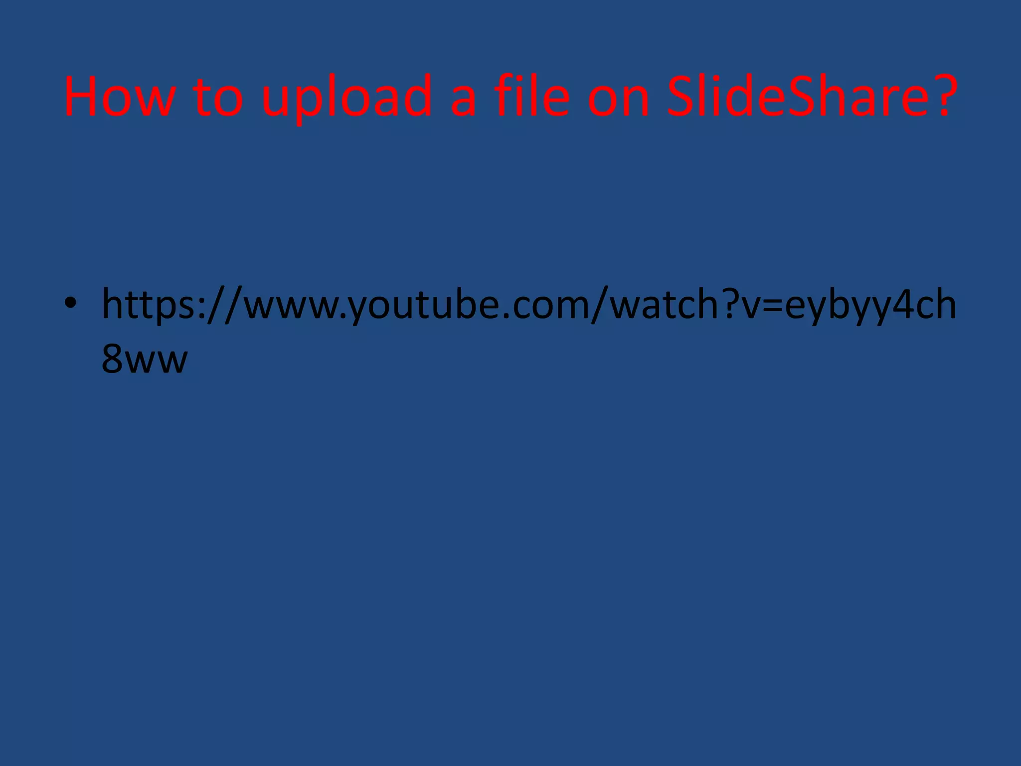 How to upload a file on SlideShare? 
• https://www.youtube.com/watch?v=eybyy4ch 
8ww 
