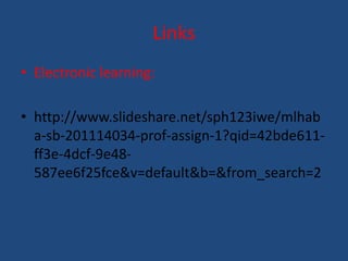 Links 
• Electronic learning: 
• http://www.slideshare.net/sph123iwe/mlhab 
a-sb-201114034-prof-assign-1?qid=42bde611- 
ff3e-4dcf-9e48- 
587ee6f25fce&v=default&b=&from_search=2 
 