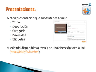 A cada presentación que subas debes añadir:
◦ Título
◦ Descripción
◦ Categoría
◦ Privacidad
◦ Etiquetas
quedando disponibles a través de una dirección web o link
(http://bit.ly/1Liwnhm)
 