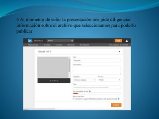 4 Al momento de subir la presentación nos pide diligenciar
información sobre el archivo que seleccionamos para poderlo
publicar