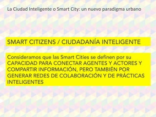 La	
  Ciudad	
  Inteligente	
  o	
  Smart	
  City:	
  un	
  nuevo	
  paradigma	
  urbano	
  
SMART CITIZENS / CIUDADANÍA I...