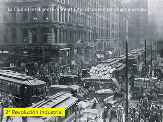 La	
  Ciudad	
  Inteligente	
  o	
  Smart	
  City:	
  un	
  nuevo	
  paradigma	
  urbano	
  
2ª Revolución Industrial
 