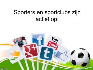 Sporters en sportclubs zijn 
actief op: 
 