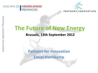 The Future of New Energy
   Brussels, 13th September 2012



    Partners for Innovation
       Emiel Hanekamp
 