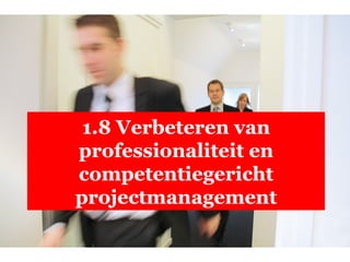 1.8 Verbeteren van professionaliteit en competentiegericht projectmanagement 
