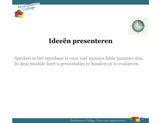 Ideeën presenteren

Spreken in het openbaar is voor veel mensen fobie nummer één.
In deze module leert u presentaties te houden en te evalueren.
 