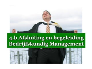4.b Afsluiting en begeleiding
Bedrijfskundig Management
 