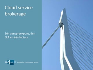 Cloud service
brokerage


Eén aanspreekpunt, één
SLA en één factuur




        Knowledge. Performance. Service.
 