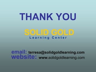 THANK YOU
      SOLID GOLD
        Learning Center



email: terresa@solidgoldlearning.com
website: www.solidgoldlearning.com
 