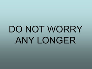 DO NOT WORRY
 ANY LONGER
 