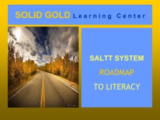 SOLID GOLD L e a r n i n g   Center




                    SALTT SYSTEM

                      ROADMAP
                     TO LITERACY
 