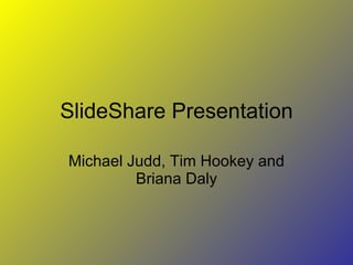 SlideShare Presentation Michael Judd, Tim Hookey and Briana Daly 