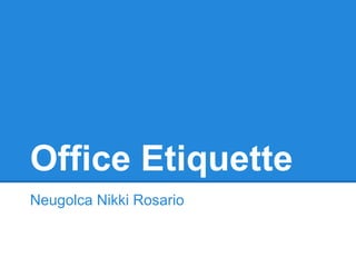 Office Etiquette
Neugolca Nikki Rosario
 