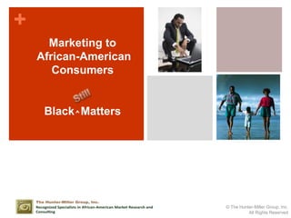 1 Marketing to  African-American Consumers Black⌃Matters Still © The Hunter-Miller Group, Inc.  All Rights Reserved 