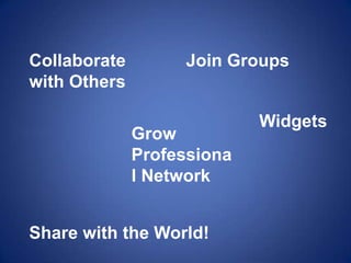 Collaborate with OthersJoin GroupsWidgetsGrow Professional NetworkShare with the World!