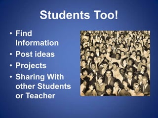 Students Too!Find InformationPost ideasProjectsSharing With other Students or Teacher
