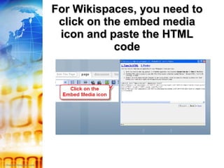 For Wikispaces, you need to click on the embed media icon and paste the HTML code 