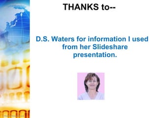 THANKS to-- D.S. Waters for information I used from her Slideshare presentation. 