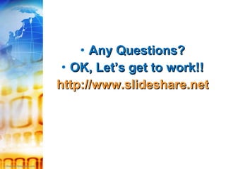 Any Questions? OK, Let’s get to work!! http://www.slideshare.net 