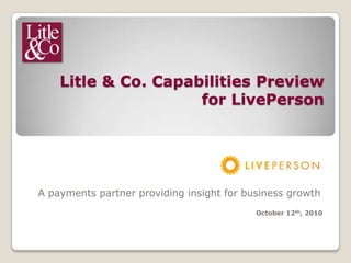 Litle & Co. Capabilities Preview for LivePerson A payments partner providing insight for business growth October 12th, 2010 