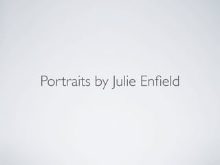 Portraits by Julie Enﬁeld
 