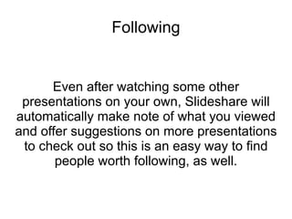 Following Even after watching some other presentations on your own, Slideshare will automatically make note of what you vi...