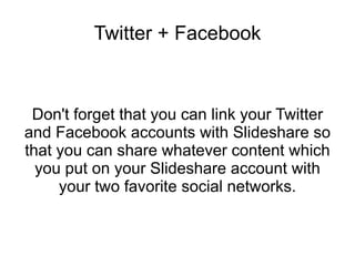 Twitter + Facebook Don't forget that you can link your Twitter and Facebook accounts with Slideshare so that you can share...