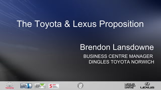 Brendon Lansdowne BUSINESS CENTRE MANAGER  DINGLES TOYOTA NORWICH The Toyota & Lexus Proposition 