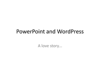 PowerPoint and WordPress

       A love story…
 